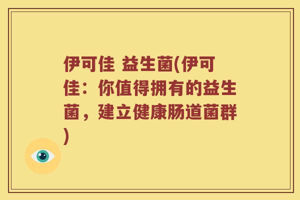伊可佳 益生菌(伊可佳：你值得拥有的益生菌，建立健康肠道菌群)