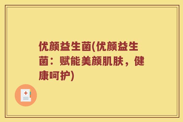 优颜益生菌(优颜益生菌：赋能美颜肌肤，健康呵护)