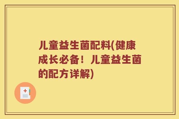 儿童益生菌配料(健康成长必备！儿童益生菌的配方详解)