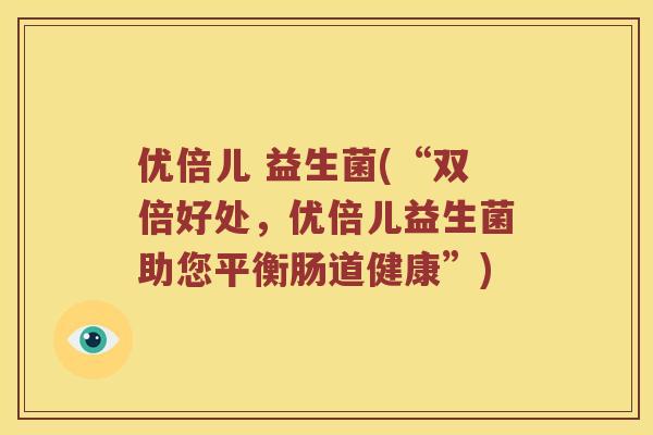 优倍儿 益生菌(“双倍好处，优倍儿益生菌助您平衡肠道健康”)