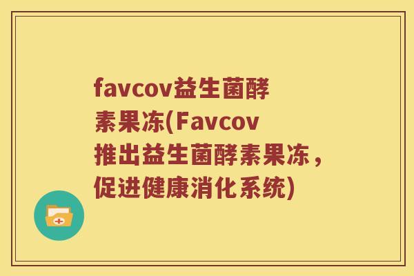 favcov益生菌酵素果冻(Favcov推出益生菌酵素果冻，促进健康消化系统)