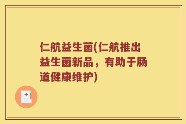 仁航益生菌(仁航推出益生菌新品，有助于肠道健康维护)
