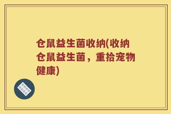 仓鼠益生菌收纳(收纳仓鼠益生菌，重拾宠物健康)