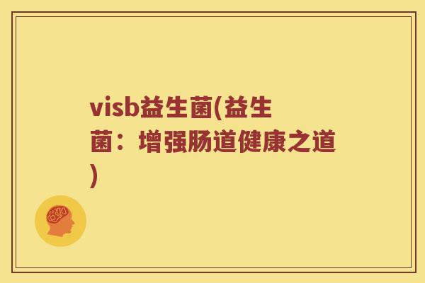 visb益生菌(益生菌：增强肠道健康之道)
