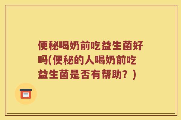便秘喝奶前吃益生菌好吗(便秘的人喝奶前吃益生菌是否有帮助？)