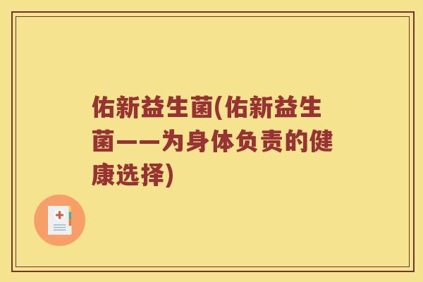 佑新益生菌(佑新益生菌——为身体负责的健康选择)