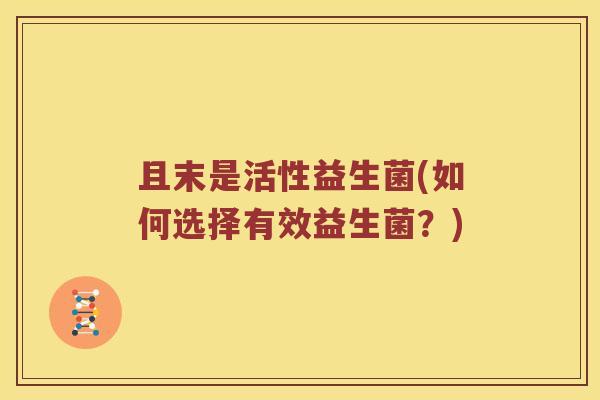 且末是活性益生菌(如何选择有效益生菌？)