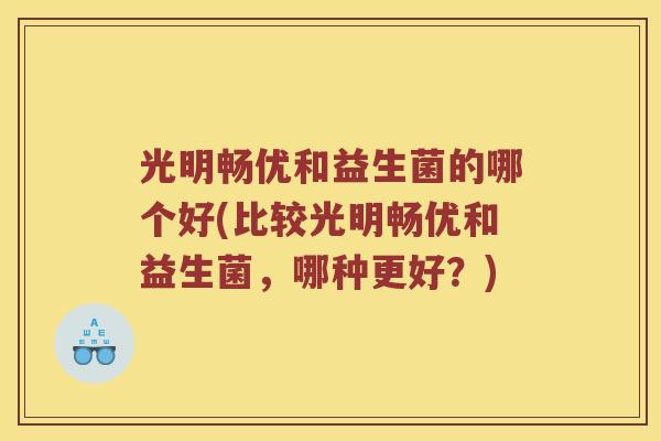 光明畅优和益生菌的哪个好(比较光明畅优和益生菌，哪种更好？)