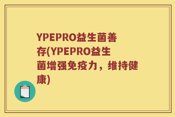 YPEPRO益生菌善存(YPEPRO益生菌增强力，维持健康)