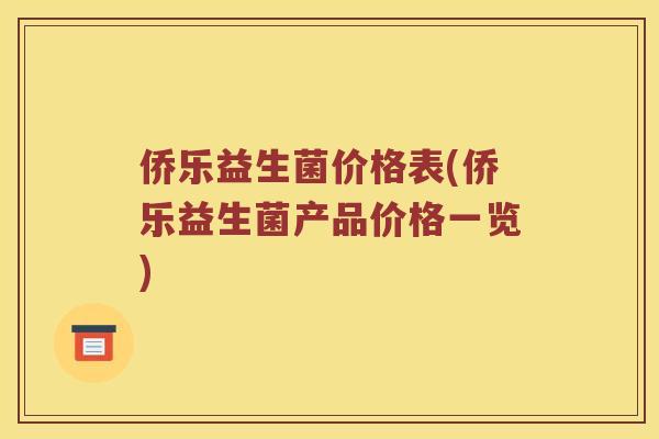 侨乐益生菌价格表(侨乐益生菌产品价格一览)