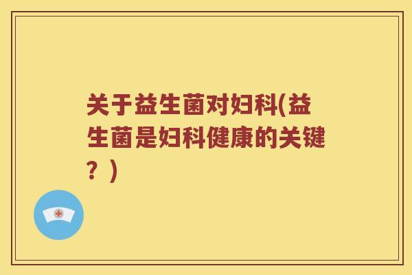 关于益生菌对(益生菌是健康的关键？)