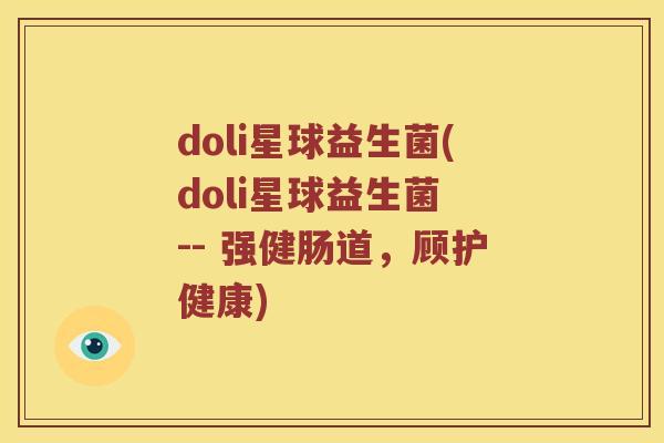 doli星球益生菌(doli星球益生菌 -- 强健肠道，顾护健康)
