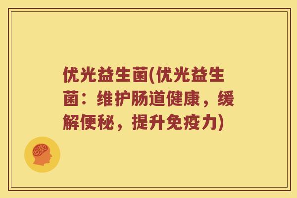 优光益生菌(优光益生菌：维护肠道健康，缓解，提升力)
