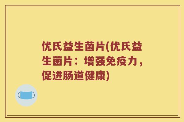 优氏益生菌片(优氏益生菌片:增强力,促进肠道健康) 优氏益生菌片(优氏益生菌片:增强力,促进肠道健康)