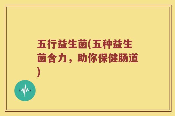 五行益生菌(五种益生菌合力，助你保健肠道)