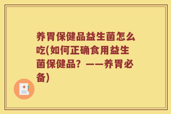 养胃保健品益生菌怎么吃(如何正确食用益生菌保健品？——养胃必备)