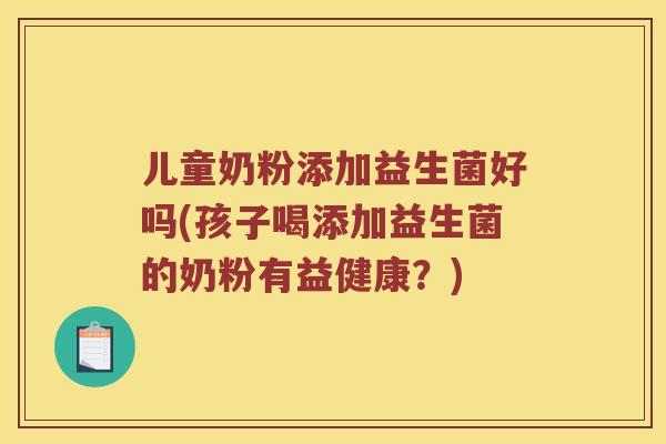 儿童奶粉添加益生菌好吗(孩子喝添加益生菌的奶粉有益健康？)