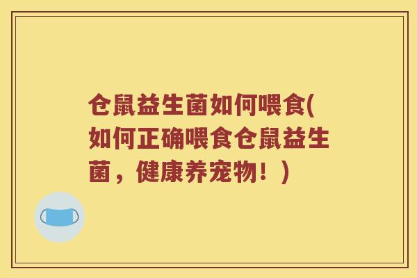 仓鼠益生菌如何喂食(如何正确喂食仓鼠益生菌，健康养宠物！)