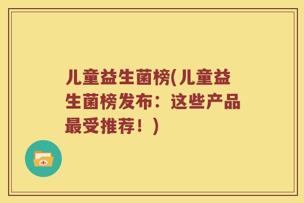 儿童益生菌榜(儿童益生菌榜发布：这些产品受推荐！)