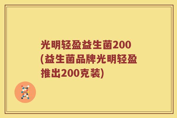 光明轻盈益生菌200(益生菌品牌光明轻盈推出200克装)