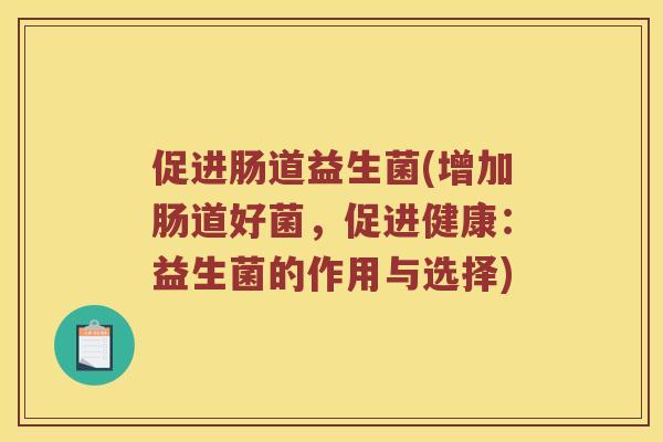 促进肠道益生菌(增加肠道好菌，促进健康：益生菌的作用与选择)