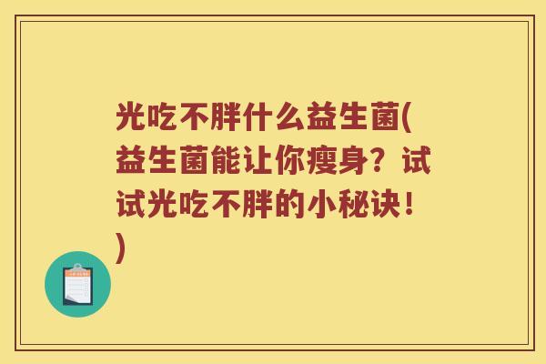 光吃不胖什么益生菌(益生菌能让你瘦身？试试光吃不胖的小秘诀！)