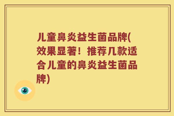 儿童益生菌品牌(效果显著！推荐几款适合儿童的益生菌品牌)