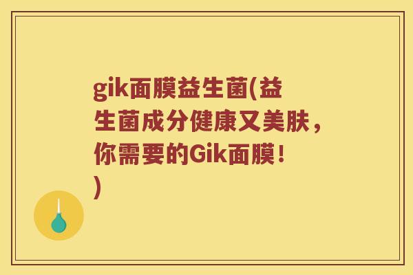 gik面膜益生菌(益生菌成分健康又美肤，你需要的Gik面膜！)