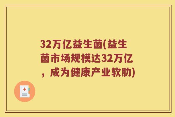 32万亿益生菌(益生菌市场规模达32万亿，成为健康产业软肋)