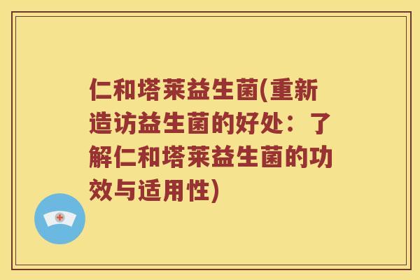仁和塔莱益生菌(重新造访益生菌的好处：了解仁和塔莱益生菌的功效与适用性)