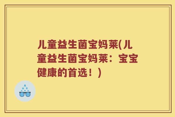 儿童益生菌宝妈莱(儿童益生菌宝妈莱：宝宝健康的首选！)