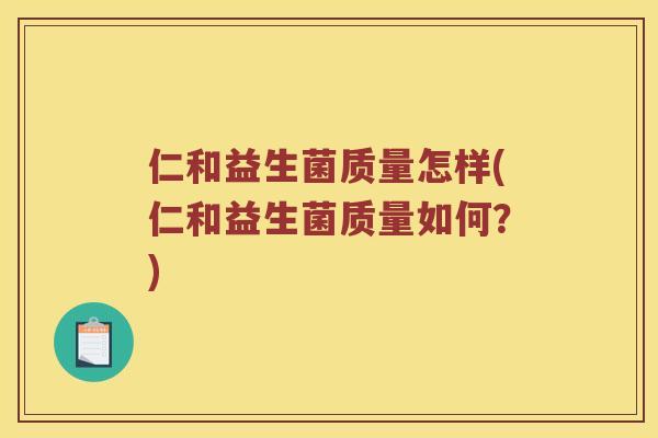 仁和益生菌质量怎样(仁和益生菌质量如何？)
