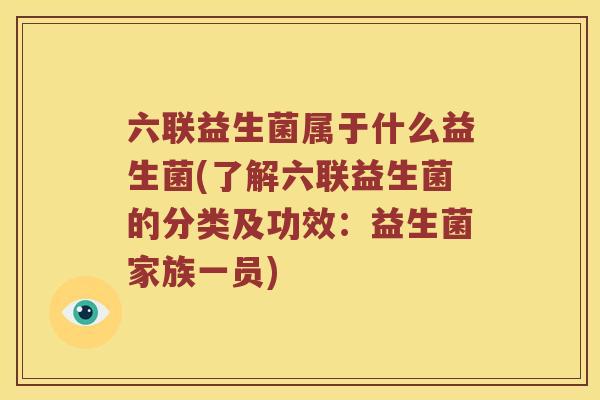 六联益生菌属于什么益生菌(了解六联益生菌的分类及功效：益生菌家族一员)
