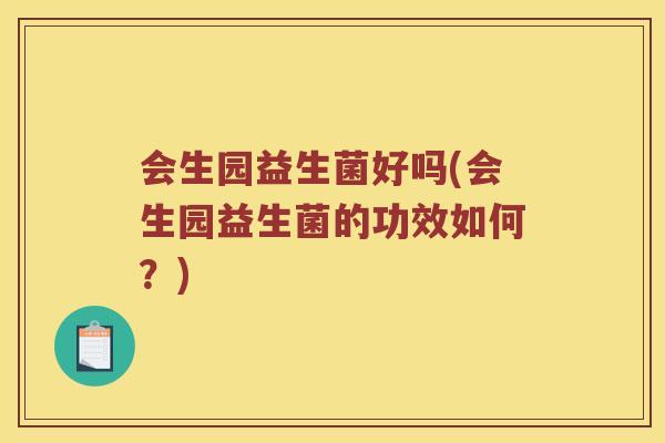 会生园益生菌好吗(会生园益生菌的功效如何？)