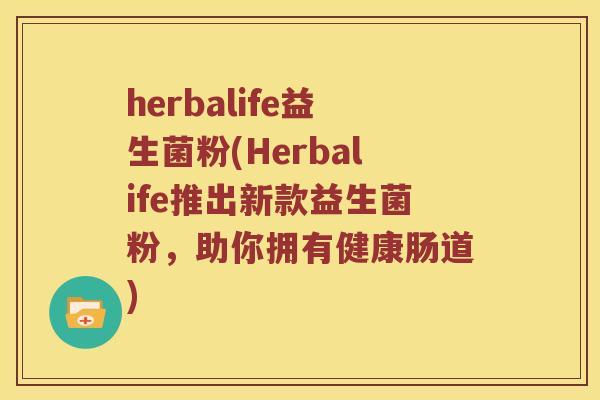 herbalife益生菌粉(Herbalife推出新款益生菌粉，助你拥有健康肠道)