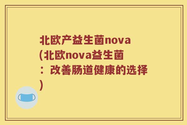 北欧产益生菌nova(北欧nova益生菌：改善肠道健康的选择)