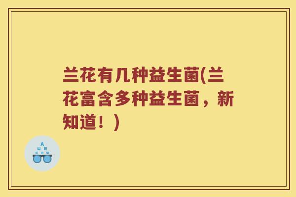 兰花有几种益生菌(兰花富含多种益生菌，新知道！)