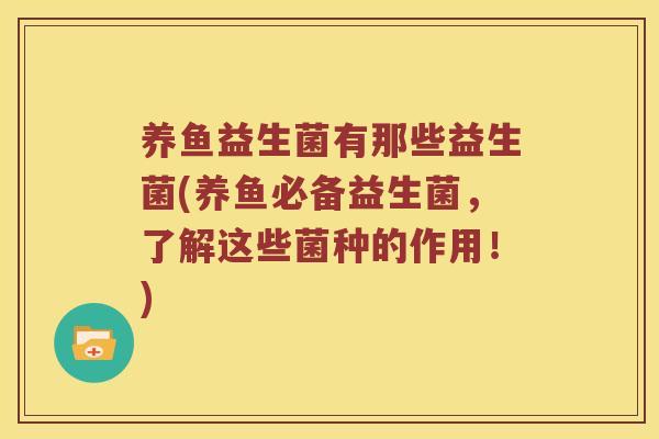 养鱼益生菌有那些益生菌(养鱼必备益生菌，了解这些菌种的作用！)