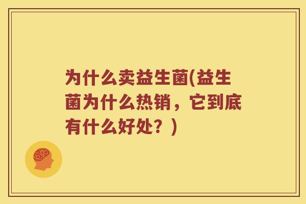 为什么卖益生菌(益生菌为什么热销，它到底有什么好处？)