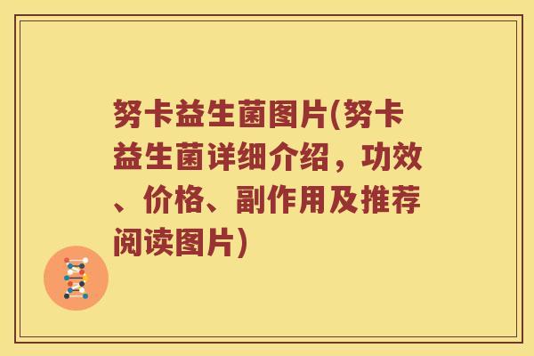 努卡益生菌图片(努卡益生菌详细介绍，功效、价格、副作用及推荐阅读图片)