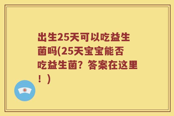 出生25天可以吃益生菌吗(25天宝宝能否吃益生菌？答案在这里！)