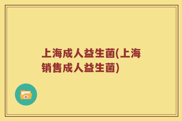 上海成人益生菌(上海销售成人益生菌)