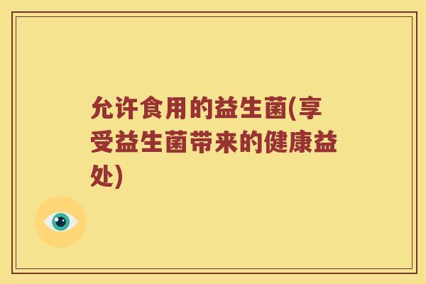 允许食用的益生菌(享受益生菌带来的健康益处)