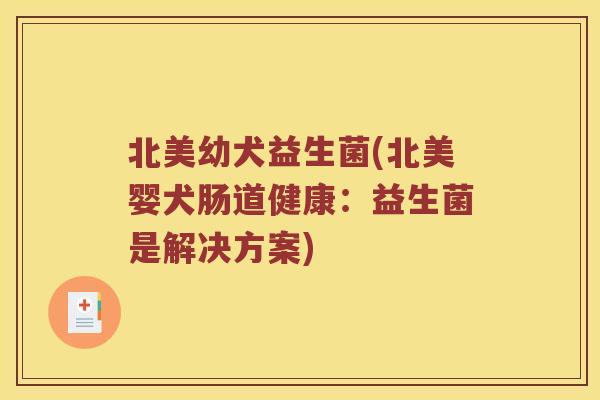 北美幼犬益生菌(北美婴犬肠道健康：益生菌是解决方案)