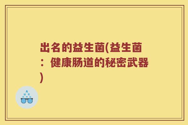 出名的益生菌(益生菌：健康肠道的秘密武器)