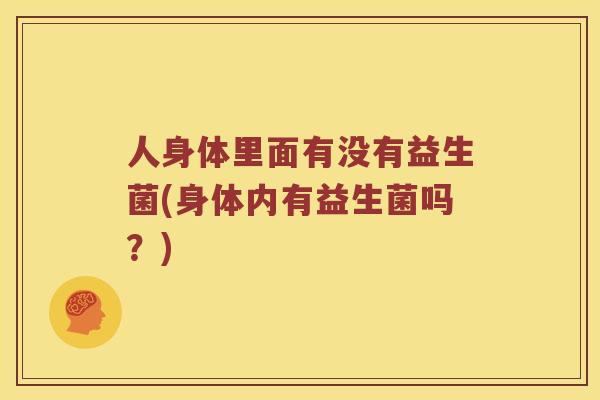 人身体里面有没有益生菌(身体内有益生菌吗？)