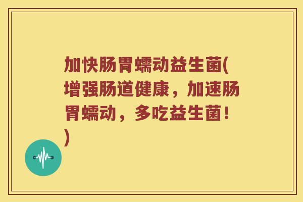 加快肠胃蠕动益生菌(增强肠道健康，加速肠胃蠕动，多吃益生菌！)
