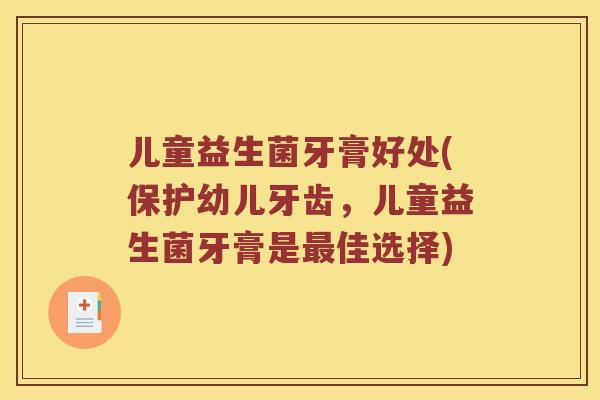 儿童益生菌牙膏好处(保护幼儿牙齿，儿童益生菌牙膏是最佳选择)