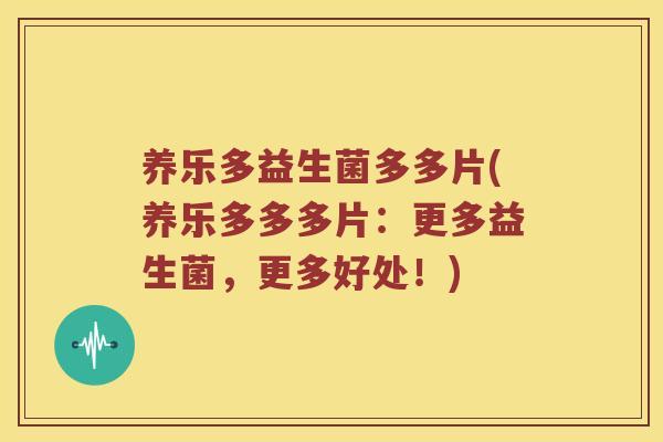 养乐多益生菌多多片(养乐多多多片：更多益生菌，更多好处！)