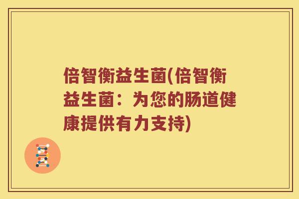 倍智衡益生菌(倍智衡益生菌：为您的肠道健康提供有力支持)
